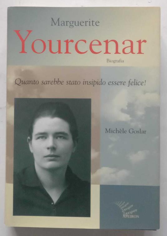 Marguerite Yourcenar. Biografia. Quanto sarebbe stato insipido essere felice! - copertina