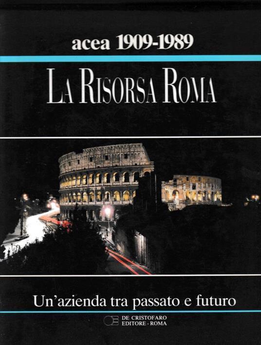 La Risorsa Roma. Un'azienda tra passato e futuro. ACEA 80 anni - Vittorio Emiliani - copertina