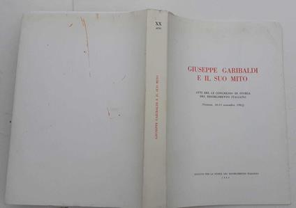 Giuseppe Garibaldi e il suo mito. Atti del li congresso di storia del risorgimento italiano (Genova,10/13 nov. 1982) - copertina