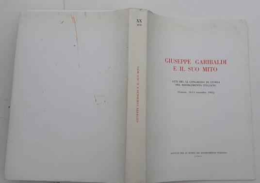 Giuseppe Garibaldi e il suo mito. Atti del li congresso di storia del risorgimento italiano (Genova,10/13 nov. 1982) - copertina