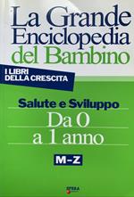 La grande enciclopedia del bambino. Salute e sviluppo da 0 a 1 anno. M-Z