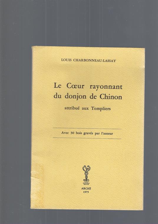 Le Coeur rayonnant du donjon de Chinon attribué aux Templiers, avec trente bols originaux gravés au canif par l'auteur - Louis Charbonneau-Lassay - copertina