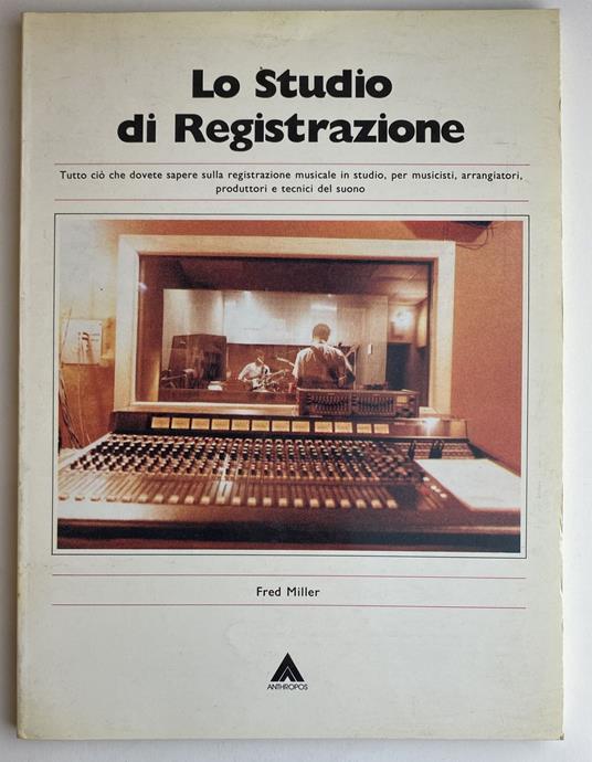 Lo studio di Registrazione. Tutto ciò che dovete sapere sulla registrazione musicale in studio - Fred Miller,Fred L. Miller - copertina