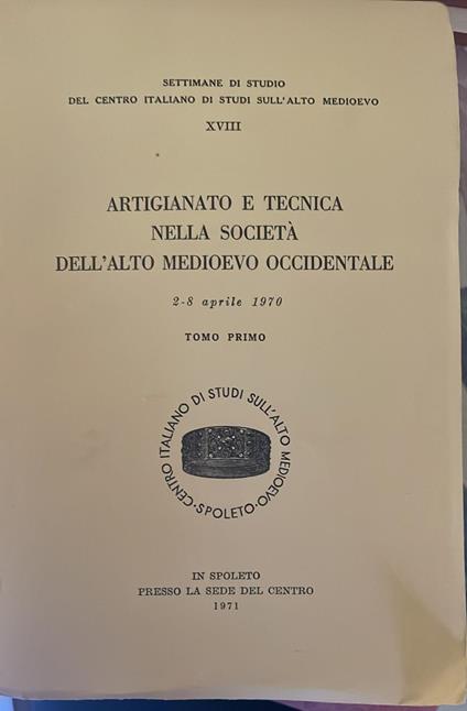 Artigianato e tecnica nella società dell'Alto Medioevo Occidentale. 2-8 aprile 1970. Tomo primo - copertina