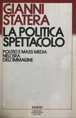 La politica spettacolo. Politici e mass media nell'era dell'immagine