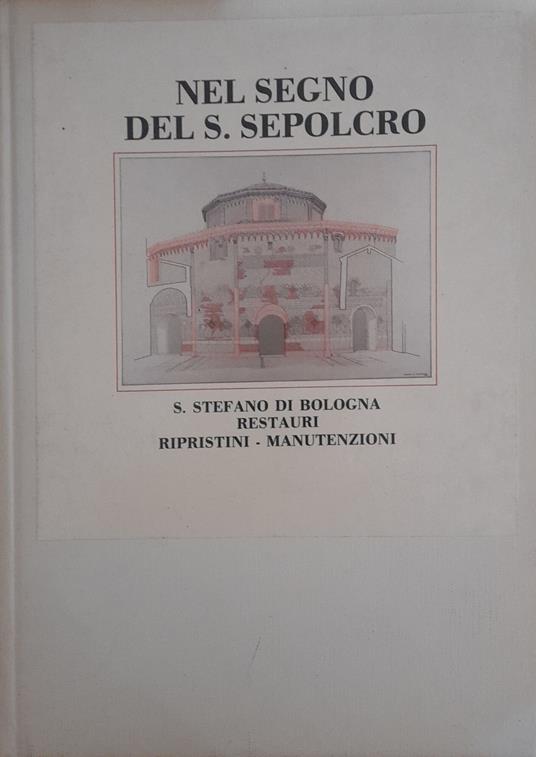 Nel segno del S. Sepolcro. S. Stefano di Bologna restauri - ripristini - manutenzioni - copertina