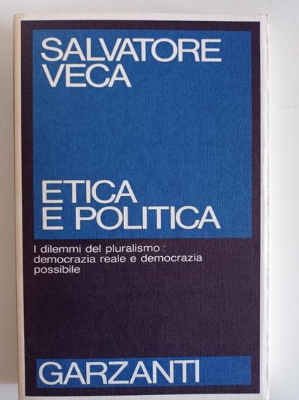 Etica e politica. I dilemmi del pluralismo: democrazia reale e democrazia possibile - Salvatore Veca - copertina