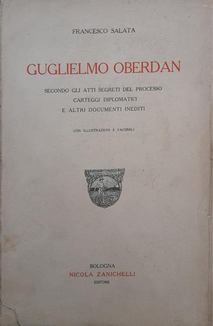 Guglielmo Oberdan. Secondo gli atti segreti del processo carteggi diplomatici e altri documenti inediti - Francesco Salata - copertina