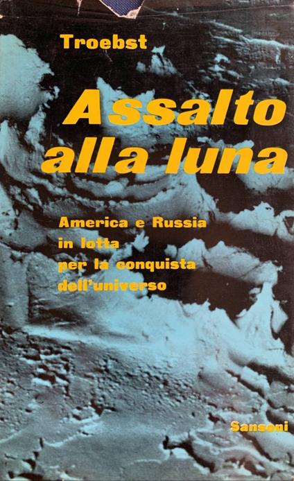 Assalto alla luna. America e Russia in lotta per la conquista dell'universo - Cord-Christian Troebst - copertina