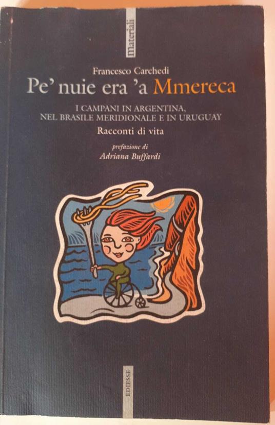 Pe' nuie era 'a Mmereca. I campani in Argentina, nel Brasile meridionale e in Uruguay. Racconti di vita - Francesco Carchedi - copertina