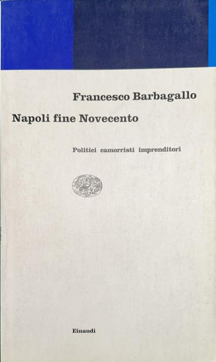 Napoli fine Novecento : politici, camorristi, imprenditori - Francesco Barbagallo - copertina