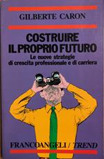 Costruire il proprio futuro. Le nuove strategie di crescita professionale e di carriera