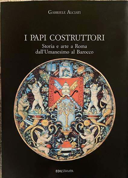 I Papi costruttori. Storia e arte a Roma dall'Umanesimo al Barocco - Gabriele Alciati - copertina