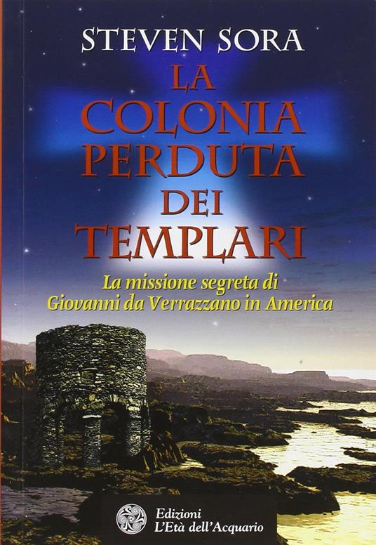 La colonia perduta dei Templari. La missione segreta di Giovanni da Verrazzano in America - Steven Sora - copertina