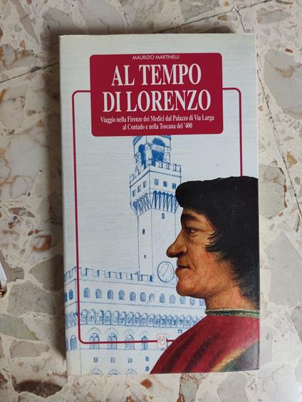 Al tempo di Lorenzo: viaggio nella Firenze dei medici dal Palazzo di Via Larga al Contado e nella Toscana del '400 - Maurizio Martinelli - copertina