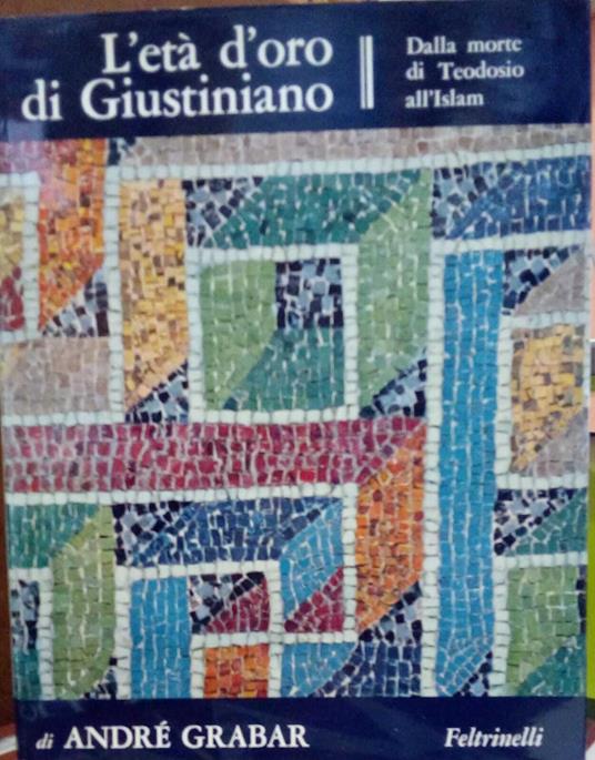 L' età d'oro di Giustiniano. Dalla morte di Teodosio all'Islam - André Grabar - copertina