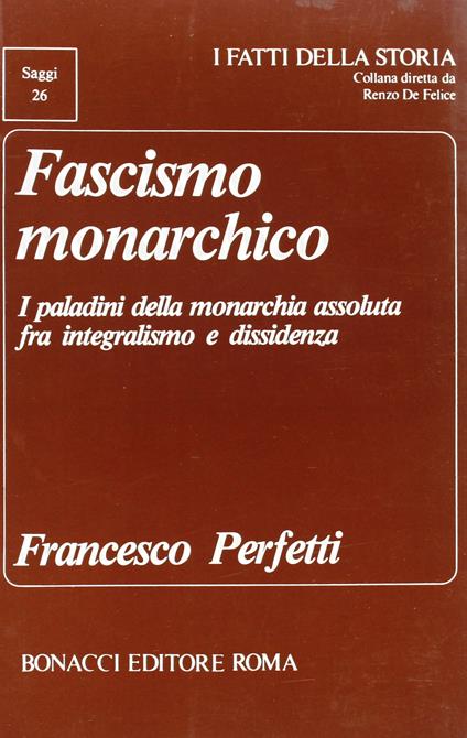 Fascismo monarchico. I paladini della monarchia assoluta fra integralismo e dissidenza - Francesco Perfetti - copertina