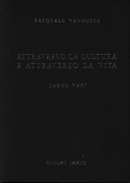 Attraverso la cultura e attraverso la vita. Saggi vari - Pasquale Vannucci - copertina