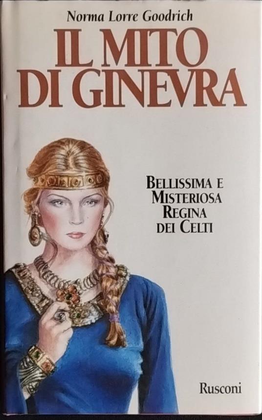 Il mito di Ginevra. Bellissima e misteriosa Regina dei Celti - Norma Lorre Goodrich - copertina
