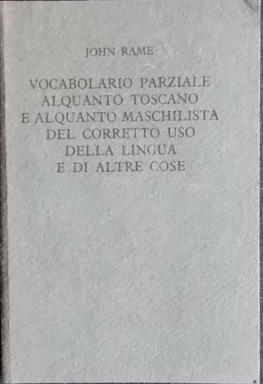 Vocabolario parziale alquanto toscano e alquanto maschilista del corretto uso della lingua e di altre cose - John Rame - copertina