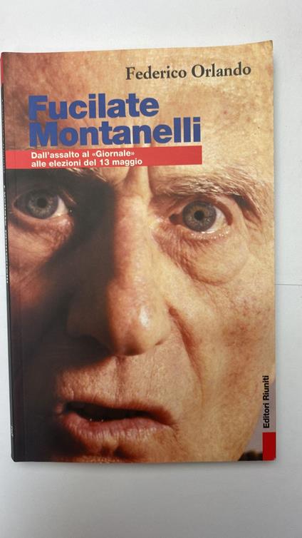 Fucilate Montanelli. Da assalto al "Giornale" alle elezioni del 13 maggio - Federico Orlando - copertina