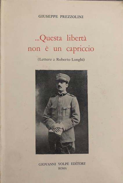 ...Questa libertà non è un capriccio. Lettere a Roberto Longhi - Giuseppe Prezzolini - copertina