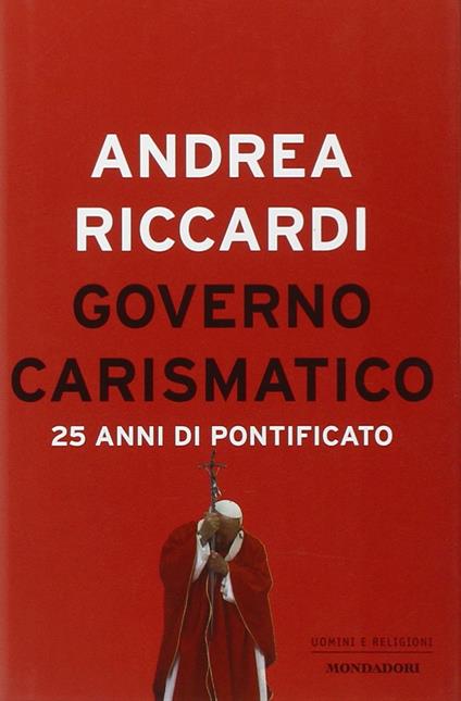 Governo carismatico. 25 anni di pontificato - Andrea Riccardi - copertina