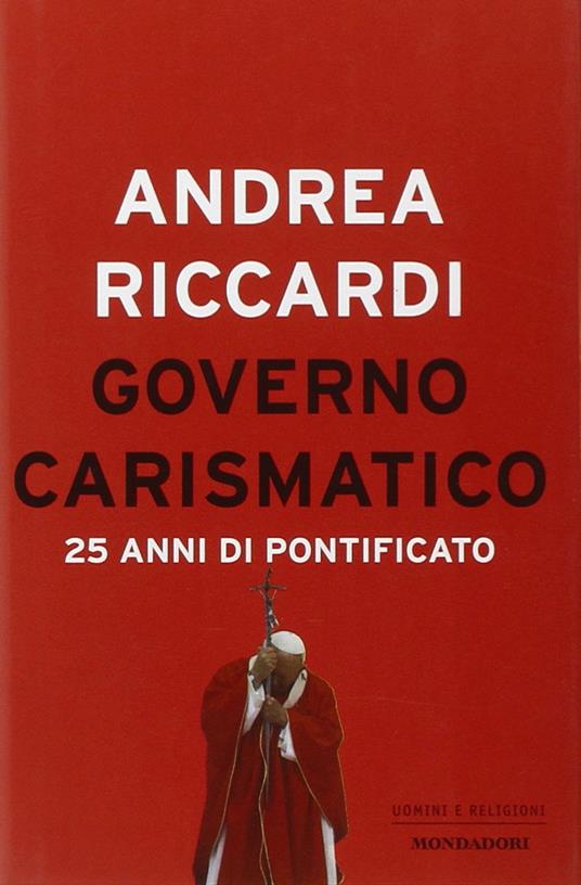 Governo carismatico. 25 anni di pontificato - Andrea Riccardi - copertina