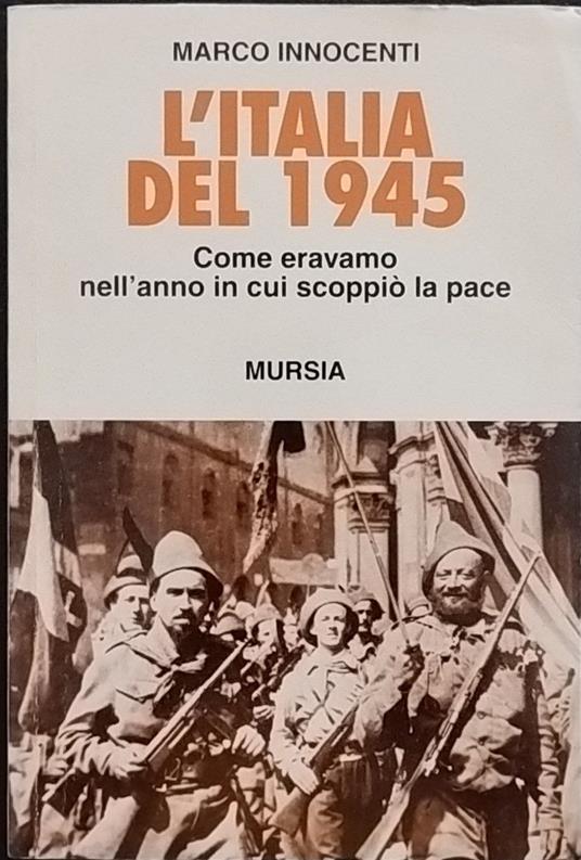 L' Italia del 1945. Come eravamo nell'anno in cui scoppiò la pace - Marco Innocenti - copertina