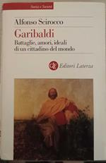 Garibaldi. Battaglie, amori, ideali di un cittadino del mondo