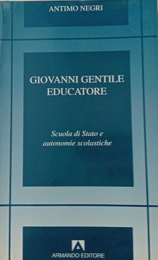 Giovanni Gentile educatore. Scuola di Stato e autonomie scolastiche - Antimo Negri - copertina