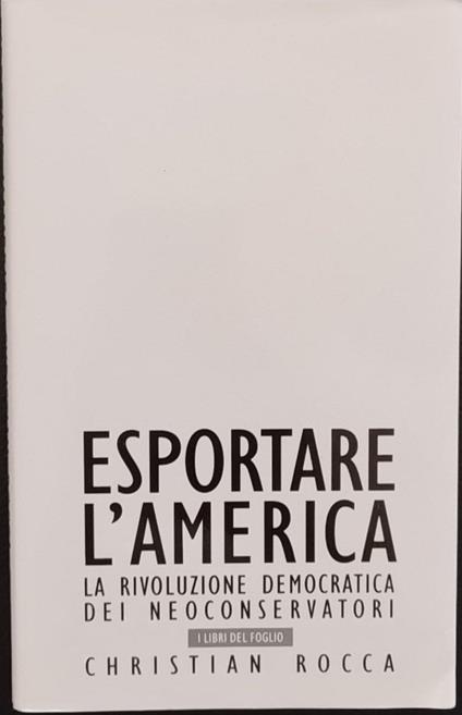 Esportare l'America. La rivoluzione democratica dei neoconservatori - Christian Rocca - copertina