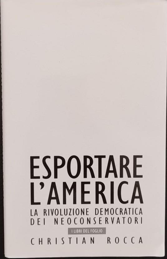 Esportare l'America. La rivoluzione democratica dei neoconservatori - Christian Rocca - copertina