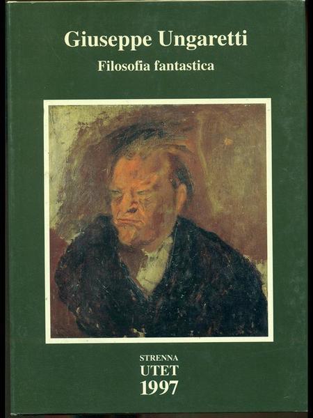 Giuseppe Ungaretti. Filosofia fantastica. Prose di meditazione e d'intervento (1926 - 1929) - Carlo Ossola - copertina