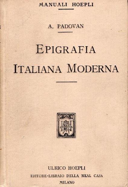 Epigrafia italiana moderna. Iscrizioni onorarie e storiche, iscrizioni sepolcrali di uomini, di donne, di adolescenti e di bambini, iscrizioni bibliografiche e dedicatorie - Adolfo Padovan - copertina