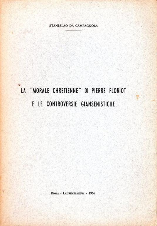 La "Morale chretienne" di Pierre Floriot e le controversie giansenistiche - Stanislao da Campagnola - copertina