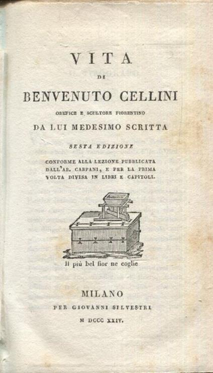 Vita di Benvenuto Cellini orefice e scultore fiorentino da lui medesimo scritta. Sesta edizione conforme alla lezione pubblicata dall'ab. Carpani, e per la prima volta divisa in libri e capitoli - Benvenuto Cellini - copertina