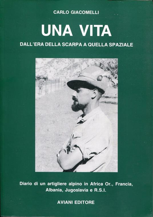 Una vita : dall'era della scarpa a quella spaziale : diario di un artigliere alpino in Africa Or., Francia, Albania, Jugoslavia e R.S.I - copertina