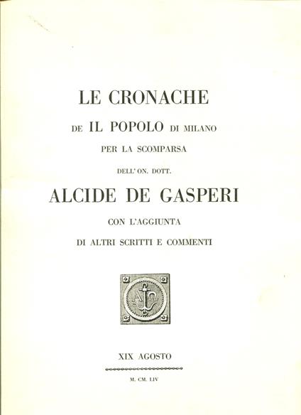 Le cronache de Il Popolo di Milano per la scomparsa dell'on. dott. Alcide De Gasperi con l'aggiunta di altri scritti e comment - copertina