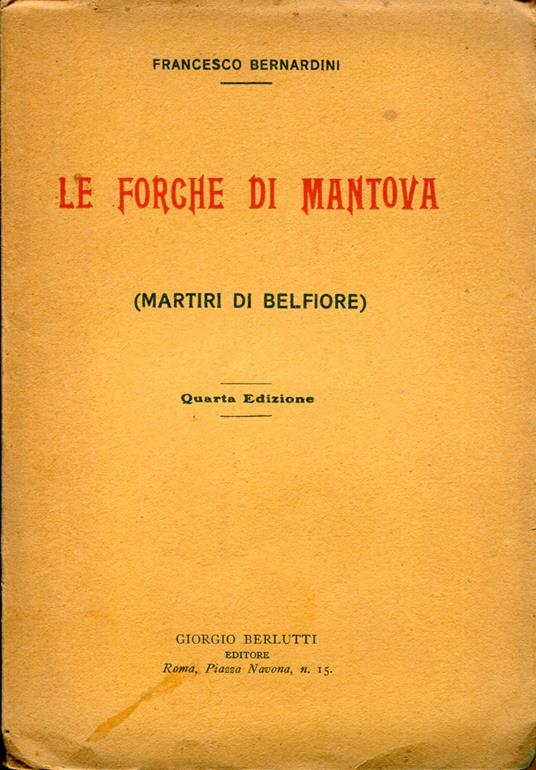 Le forche di Mantova (Martiri di Belfiore). Cenni storici sui processi dai quali uscirono i martiri di Belfiore. L'ultimo dei martiri Pietro Fortunato Calvi nella lirica di G. Carducci. Quarta edizione - copertina