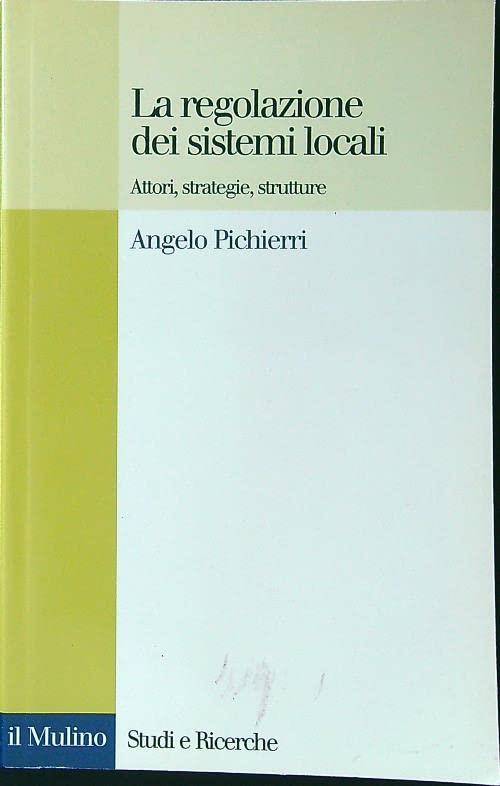 La regolazione dei sistemi locali. Attori, strategie, strutture - Angelo Pichierri - copertina
