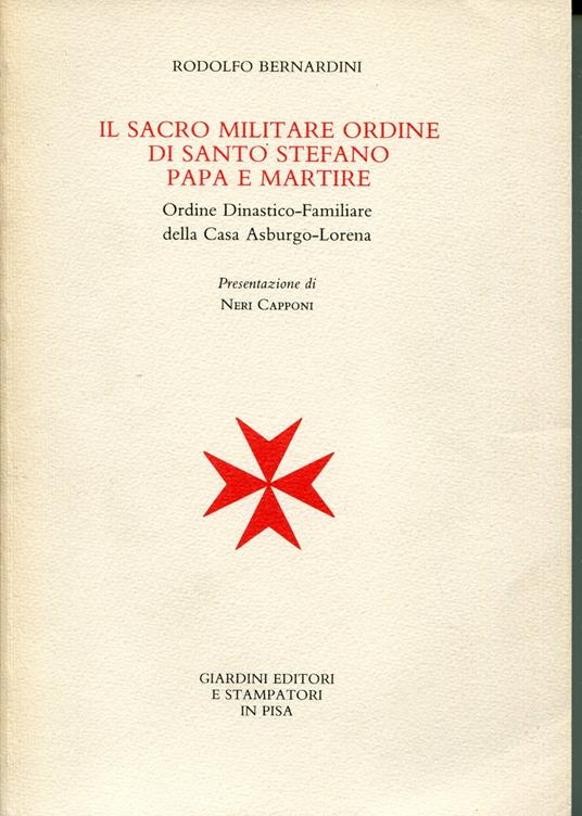 Il sacro militare ordine di Santo Stefano papa e martire. Ordine dinastico-familiare della casa Asburgo-Lorena. Presentazione di Neri Capponi - Rodolfo Bernardini - copertina