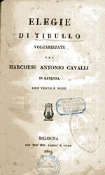 Elegie di Tibullo volgarizzate pel marchese Antonio Cavalli di Ravenna con testo e note