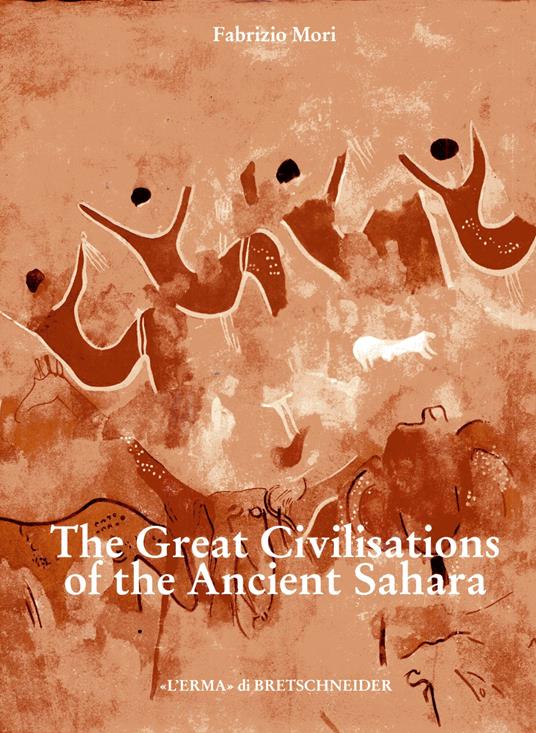 The Great Civilisations of the ancient Sahara. Neolithisation and the earliest evidence of anthropomorphic religions. Translated by B. D. Philips - Fabrizio Mori - copertina