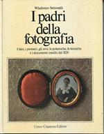 I padri della fotografia : i fatti, i pionieri, gli eroi, le polemiche, le tecniche e i documenti inediti dal 1820