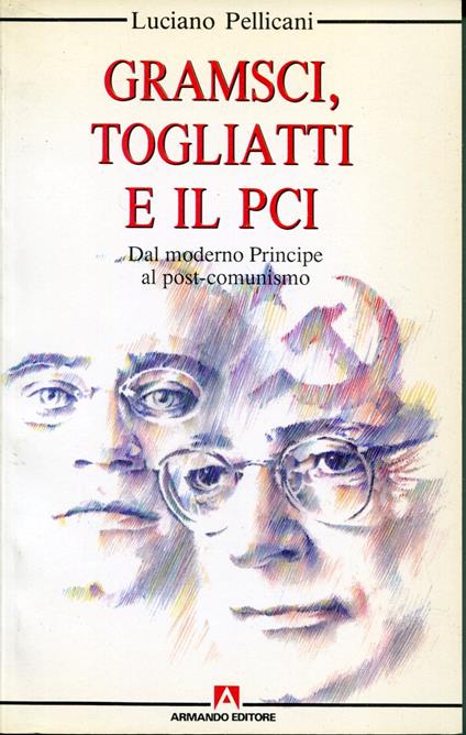 Gramsci, Togliatti e il Pci : dal moderno Principe al post-comunismo - Luciano Pellicani - copertina