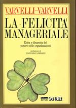 La felicità manageriale : etica e dinamica del potere nelle organizzazioni. Prefazione di Giancarlo Lombardi