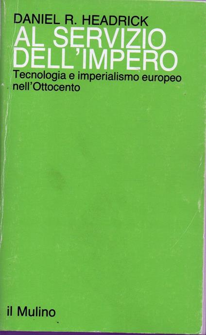 Al servizio dell'impero. Tecnologia e imperialismo europeo nell'Ottocento - Daniel R. Headrick - copertina