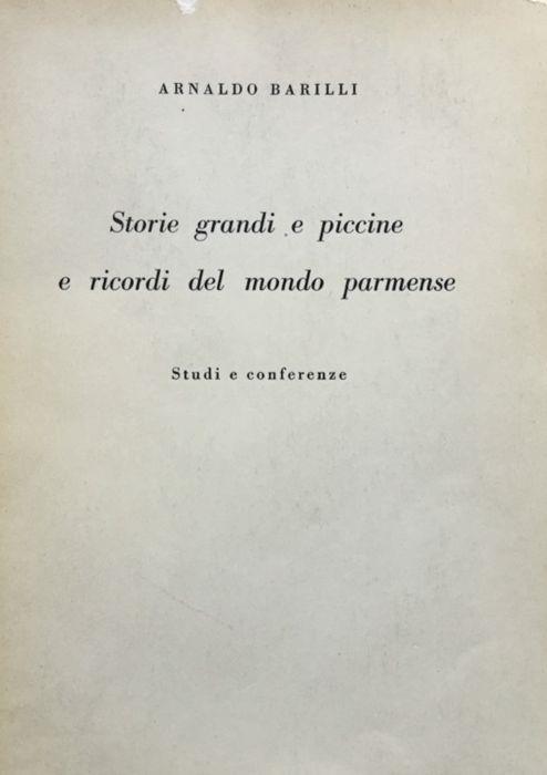 Storie grandi e piccine e ricordi del mondo parmense. Studi e conferenze - Arnaldo Barilli - copertina