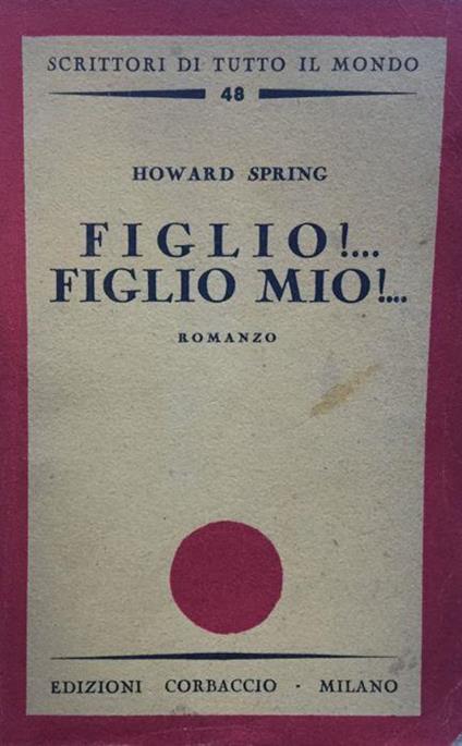 Figlio!. Figlio mio!. Romanzo. Trad. dall'ingl. di S.Guidet Comi. 3a ed - Howard Spring - copertina